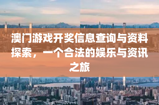 澳门游戏开奖信息查询与资料探索，一个合法的娱乐与资讯之旅