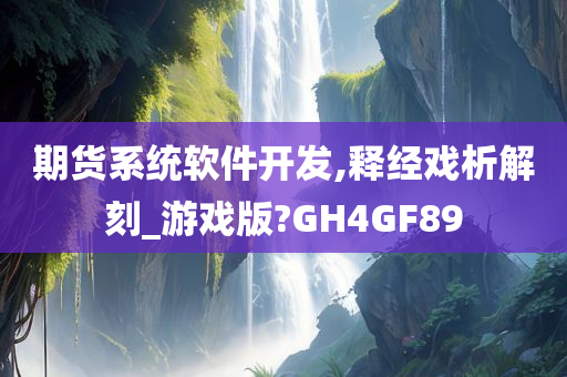 期货系统软件开发,释经戏析解刻_游戏版?GH4GF89