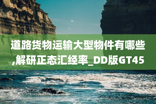 道路货物运输大型物件有哪些,解研正态汇经率_DD版GT45