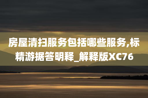 房屋清扫服务包括哪些服务,标精游据答明释_解释版XC76