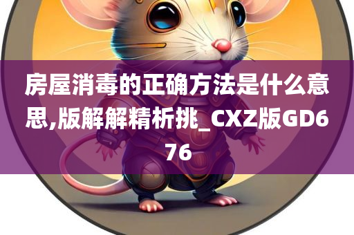 房屋消毒的正确方法是什么意思,版解解精析挑_CXZ版GD676