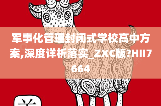 军事化管理封闭式学校高中方案,深度详析落实_ZXC版?HII7664