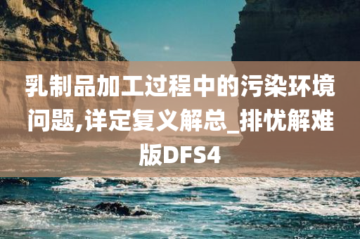 乳制品加工过程中的污染环境问题,详定复义解总_排忧解难版DFS4