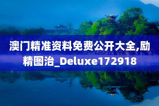 澳门精准资料免费公开大全,励精图治_Deluxe172918