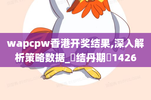 wapcpw香港开奖结果,深入解析策略数据_‌结丹期‌1426