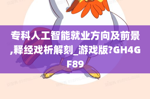 专科人工智能就业方向及前景,释经戏析解刻_游戏版?GH4GF89