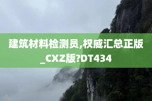 建筑材料检测员,权威汇总正版_CXZ版?DT434