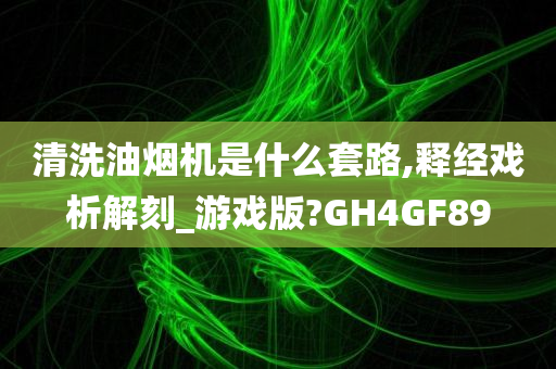 清洗油烟机是什么套路,释经戏析解刻_游戏版?GH4GF89