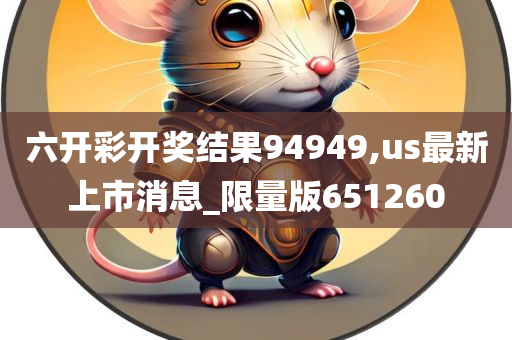 六开彩开奖结果94949,us最新上市消息_限量版651260