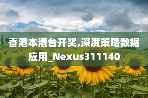 香港本港台开奖,深度策略数据应用_Nexus311140