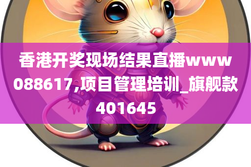 香港开奖现场结果直播www088617,项目管理培训_旗舰款401645