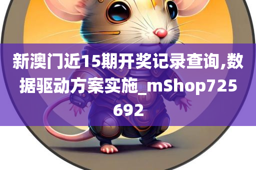 新澳门近15期开奖记录查询,数据驱动方案实施_mShop725692