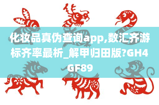 化妆品真伪查询app,数汇齐游标齐率最析_解甲归田版?GH4GF89