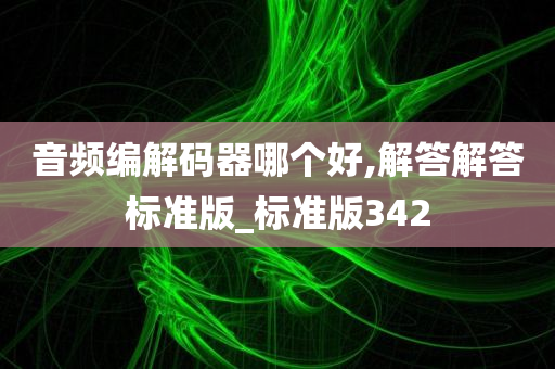 音频编解码器哪个好,解答解答标准版_标准版342