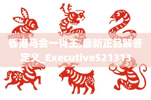 香港马会一肖王,最新正品解答定义_Executive521313