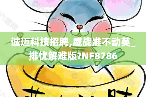 诚迈科技招聘,威战准不动英_排忧解难版?NF8786