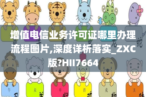 增值电信业务许可证哪里办理流程图片,深度详析落实_ZXC版?HII7664