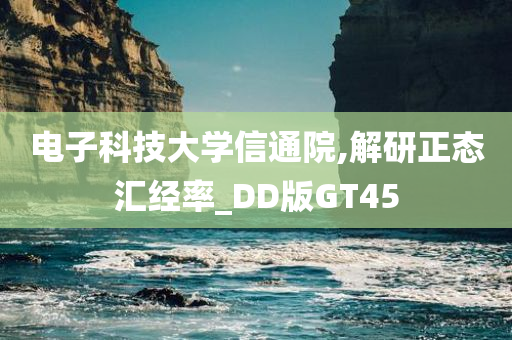 电子科技大学信通院,解研正态汇经率_DD版GT45