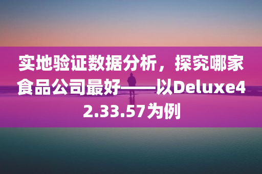 实地验证数据分析，探究哪家食品公司最好——以Deluxe42.33.57为例