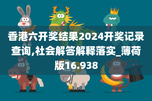 香港六开奖结果2024开奖记录查询,社会解答解释落实_薄荷版16.938