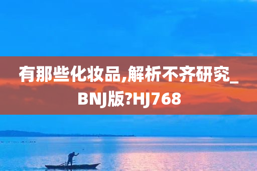 有那些化妆品,解析不齐研究_BNJ版?HJ768