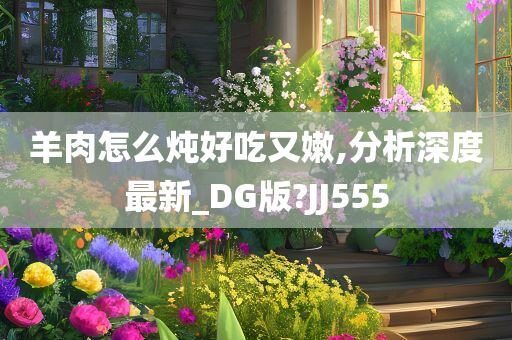 羊肉怎么炖好吃又嫩,分析深度最新_DG版?JJ555