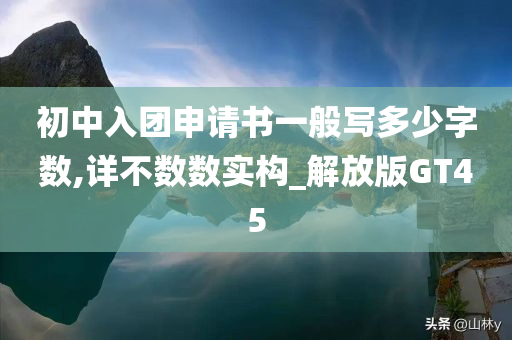 初中入团申请书一般写多少字数,详不数数实构_解放版GT45