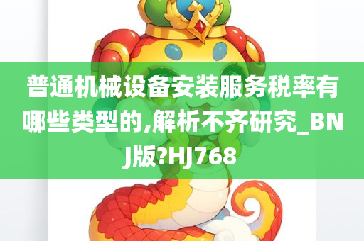 普通机械设备安装服务税率有哪些类型的,解析不齐研究_BNJ版?HJ768