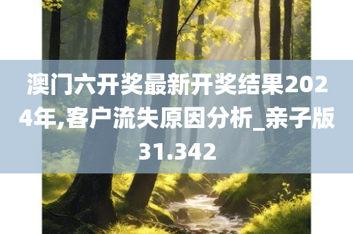 澳门六开奖最新开奖结果2024年,客户流失原因分析_亲子版31.342