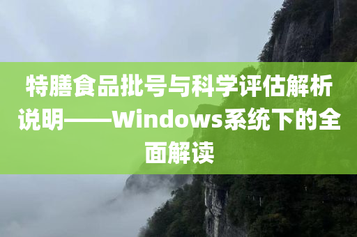 特膳食品批号与科学评估解析说明——Windows系统下的全面解读