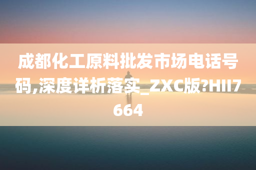 成都化工原料批发市场电话号码,深度详析落实_ZXC版?HII7664