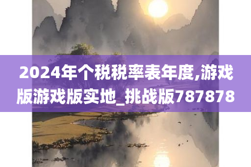 2024年个税税率表年度,游戏版游戏版实地_挑战版787878