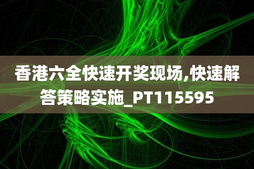 香港六全快速开奖现场,快速解答策略实施_PT115595