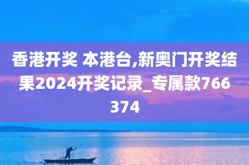 香港开奖 本港台,新奥门开奖结果2024开奖记录_专属款766374