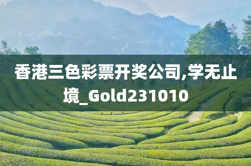 香港三色彩票开奖公司,学无止境_Gold231010