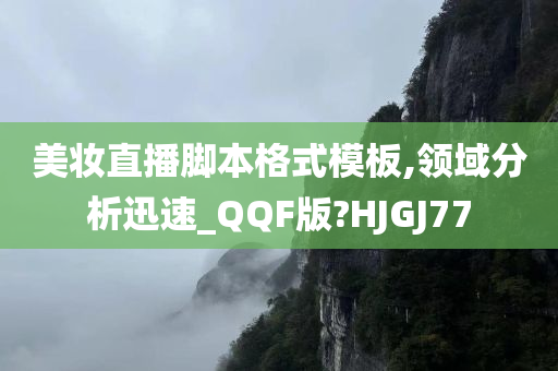 美妆直播脚本格式模板,领域分析迅速_QQF版?HJGJ77