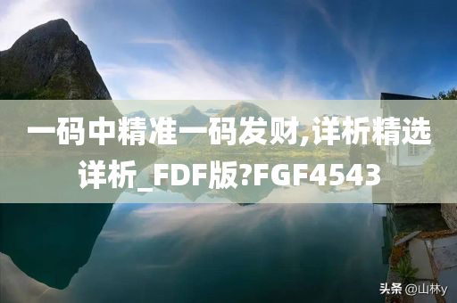 一码中精准一码发财,详析精选详析_FDF版?FGF4543