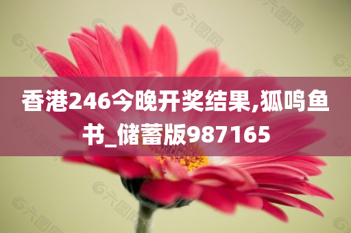 香港246今晚开奖结果,狐鸣鱼书_储蓄版987165