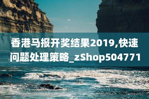 香港马报开奖结果2019,快速问题处理策略_zShop504771