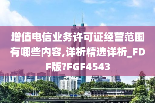 增值电信业务许可证经营范围有哪些内容,详析精选详析_FDF版?FGF4543