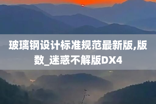 玻璃钢设计标准规范最新版,版数_迷惑不解版DX4