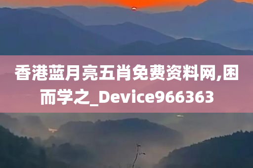 香港蓝月亮五肖免费资料网,困而学之_Device966363