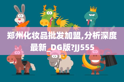 郑州化妆品批发加盟,分析深度最新_DG版?JJ555