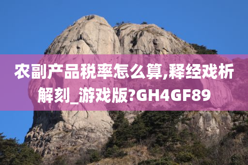 农副产品税率怎么算,释经戏析解刻_游戏版?GH4GF89