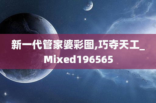 新一代管家婆彩图,巧夺天工_Mixed196565