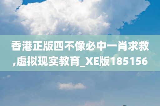 香港正版四不像必中一肖求救,虚拟现实教育_XE版185156