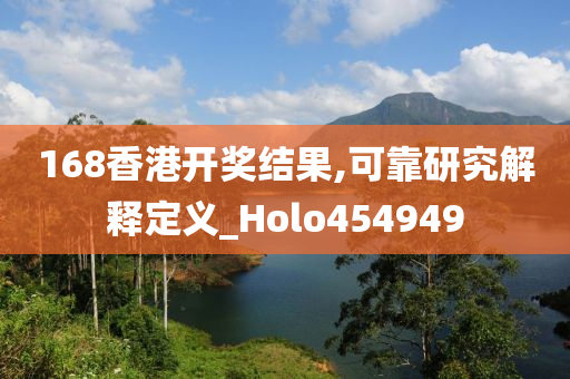 168香港开奖结果,可靠研究解释定义_Holo454949