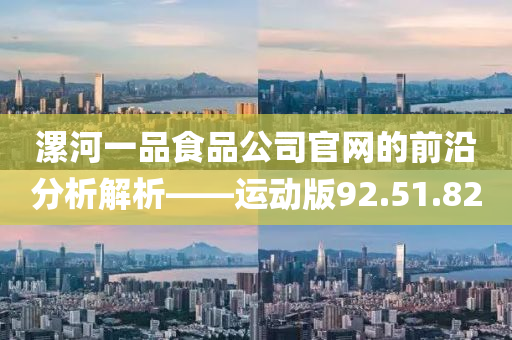 漯河一品食品公司官网的前沿分析解析——运动版92.51.82