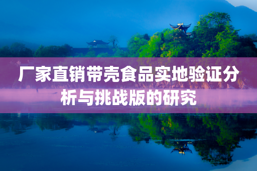 厂家直销带壳食品实地验证分析与挑战版的研究