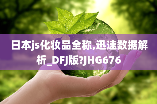 日本js化妆品全称,迅速数据解析_DFJ版?JHG676